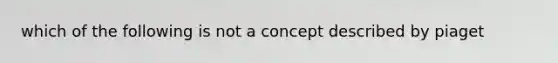 which of the following is not a concept described by piaget