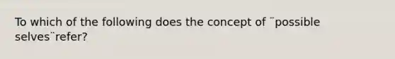 To which of the following does the concept of ¨possible selves¨refer?