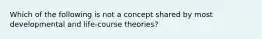 Which of the following is not a concept shared by most developmental and life-course theories?