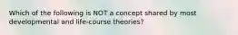 Which of the following is NOT a concept shared by most developmental and life-course theories?