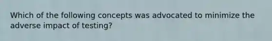 Which of the following concepts was advocated to minimize the adverse impact of testing?