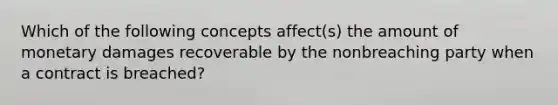 Which of the following concepts affect(s) the amount of monetary damages recoverable by the nonbreaching party when a contract is breached?