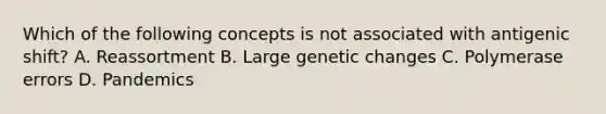 Which of the following concepts is not associated with antigenic shift? A. Reassortment B. Large genetic changes C. Polymerase errors D. Pandemics