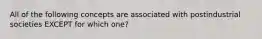 All of the following concepts are associated with postindustrial societies EXCEPT for which one?