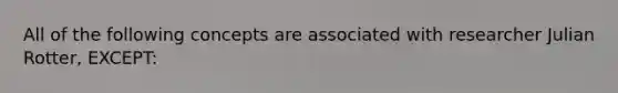 All of the following concepts are associated with researcher Julian Rotter, EXCEPT: