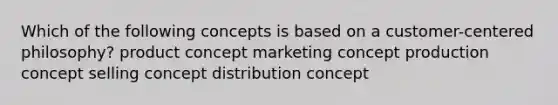 Which of the following concepts is based on a customer-centered philosophy? product concept marketing concept production concept selling concept distribution concept