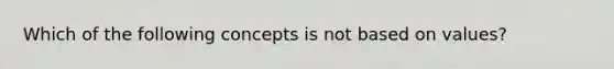 Which of the following concepts is not based on values?