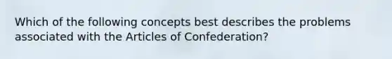 Which of the following concepts best describes the problems associated with the Articles of Confederation?