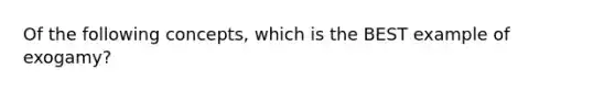 Of the following concepts, which is the BEST example of exogamy?