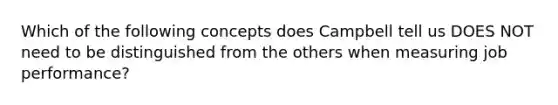 Which of the following concepts does Campbell tell us DOES NOT need to be distinguished from the others when measuring job performance?