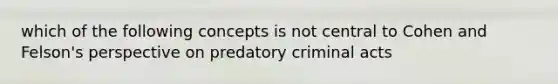 which of the following concepts is not central to Cohen and Felson's perspective on predatory criminal acts