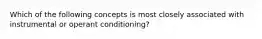 Which of the following concepts is most closely associated with instrumental or operant conditioning?