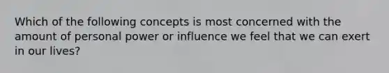 Which of the following concepts is most concerned with the amount of personal power or influence we feel that we can exert in our lives?