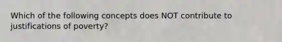Which of the following concepts does NOT contribute to justifications of poverty?
