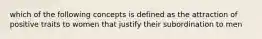 which of the following concepts is defined as the attraction of positive traits to women that justify their subordination to men