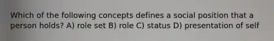 Which of the following concepts defines a social position that a person holds? A) role set B) role C) status D) presentation of self