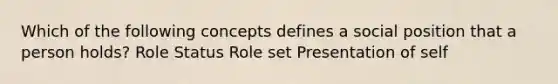 Which of the following concepts defines a social position that a person holds? Role Status Role set Presentation of self