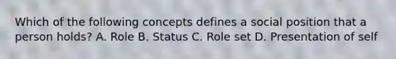 Which of the following concepts defines a social position that a person holds? A. Role B. Status C. Role set D. Presentation of self