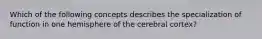 Which of the following concepts describes the specialization of function in one hemisphere of the cerebral cortex?