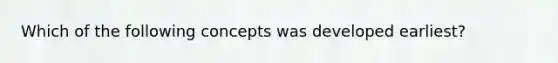 Which of the following concepts was developed earliest?