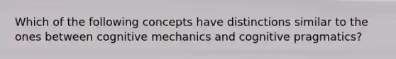 Which of the following concepts have distinctions similar to the ones between cognitive mechanics and cognitive pragmatics?