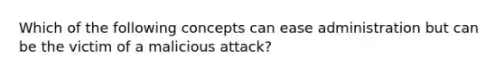 Which of the following concepts can ease administration but can be the victim of a malicious attack?