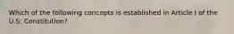 Which of the following concepts is established in Article I of the U.S. Constitution?
