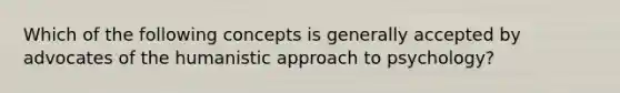 Which of the following concepts is generally accepted by advocates of the humanistic approach to psychology?