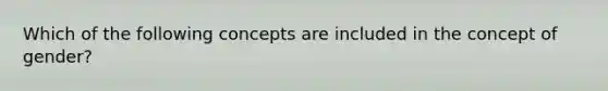 Which of the following concepts are included in the concept of gender?