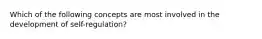 Which of the following concepts are most involved in the development of self-regulation?