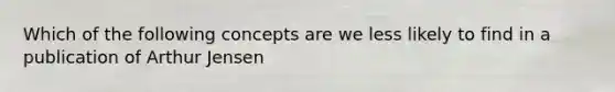 Which of the following concepts are we less likely to find in a publication of Arthur Jensen