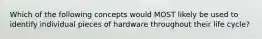 Which of the following concepts would MOST likely be used to identify individual pieces of hardware throughout their life cycle?