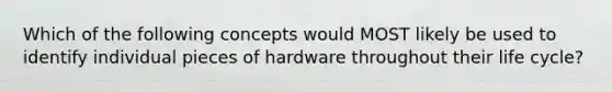 Which of the following concepts would MOST likely be used to identify individual pieces of hardware throughout their life cycle?