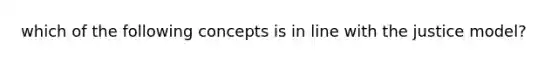 which of the following concepts is in line with the justice model?