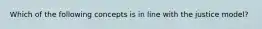 Which of the following concepts is in line with the justice model?