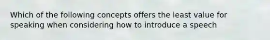 Which of the following concepts offers the least value for speaking when considering how to introduce a speech