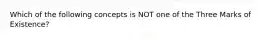 Which of the following concepts is NOT one of the Three Marks of Existence?