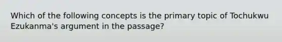 Which of the following concepts is the primary topic of Tochukwu Ezukanma's argument in the passage?