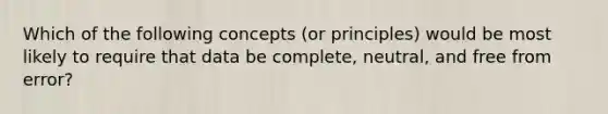 Which of the following concepts (or principles) would be most likely to require that data be complete, neutral, and free from error?