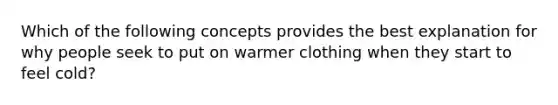 Which of the following concepts provides the best explanation for why people seek to put on warmer clothing when they start to feel cold?