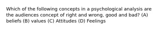 Which of the following concepts in a psychological analysis are the audiences concept of right and wrong, good and bad? (A) beliefs (B) values (C) Attitudes (D) Feelings