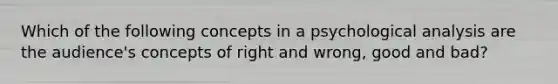 Which of the following concepts in a psychological analysis are the audience's concepts of right and wrong, good and bad?