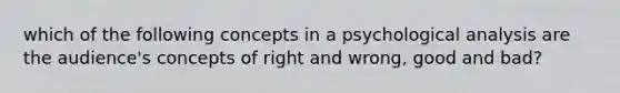 which of the following concepts in a psychological analysis are the audience's concepts of right and wrong, good and bad?