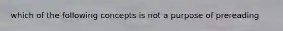 which of the following concepts is not a purpose of prereading