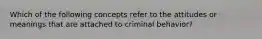 Which of the following concepts refer to the attitudes or meanings that are attached to criminal behavior?