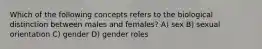 Which of the following concepts refers to the biological distinction between males and females? A) sex B) sexual orientation C) gender D) gender roles