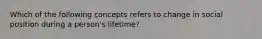 Which of the following concepts refers to change in social position during a person's lifetime?