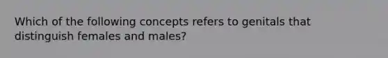 Which of the following concepts refers to genitals that distinguish females and males?