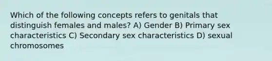 Which of the following concepts refers to genitals that distinguish females and males? A) Gender B) Primary sex characteristics C) Secondary sex characteristics D) sexual chromosomes