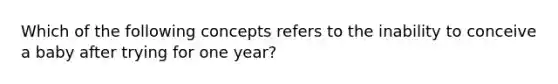 Which of the following concepts refers to the inability to conceive a baby after trying for one year?